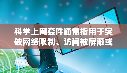 科学上网套件通常指用于突破网络限制、访问被屏蔽或审查内容的工具组合，常见于中国大陆等网络受限地区。以下是详细说明