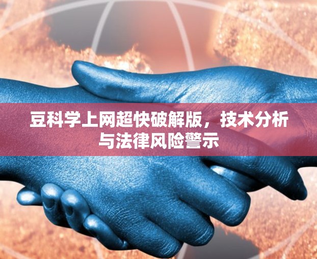 豆科学上网超快破解版，技术分析与法律风险警示