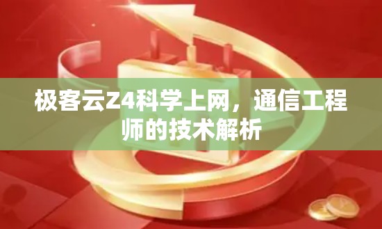 极客云Z4科学上网，通信工程师的技术解析