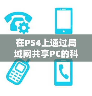 在PS4上通过局域网共享PC的科学上网（代理或VPN）连接，主要有以下两种方法，具体步骤和注意事项如下