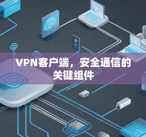 VPN客户端，安全通信的关键组件