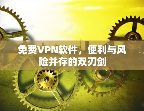 免费VPN软件，便利与风险并存的双刃剑