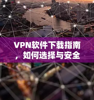 VPN软件下载指南，如何选择与安全使用虚拟专用网络